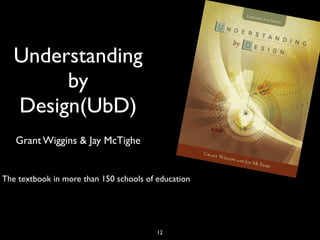Understanding
by
Design(UbD)
Grant Wiggins & Jay McTighe
12
The textbook in more than 150 schools of education
 
