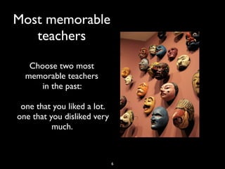 Most memorable
teachers
Choose two most
memorable teachers
in the past:
one that you liked a lot.
one that you disliked very
much.
6
 