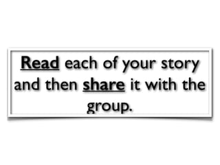 Read each of your story
and then share it with the
group.
 