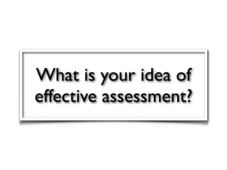 What is your idea of
effective assessment?
 