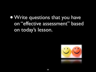 99
•Write questions that you have
on “effective assessment” based
on today’s lesson.
 