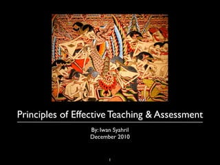 Principles of Effective Teaching & Assessment
1
By: Iwan Syahril
December 2010
 