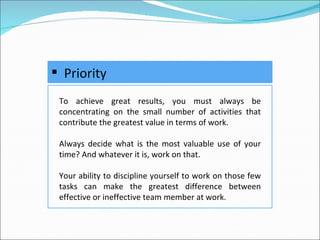<ul><li>Priority </li></ul>To achieve great results, you must always be concentrating on the small number of activities th...