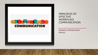 PRINCIPLES OF
EFFECTIVE
WORKPLACE
COMMUNICATION
BUSINESS COMMUNICATION
MODULE
 