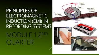 PRINCIPLES OF
ELECTROMAGNETIC
INDUCTION (EMI) IN
RECORDING SYSTEMS
MODULE 1 2ND
QUARTER
 
