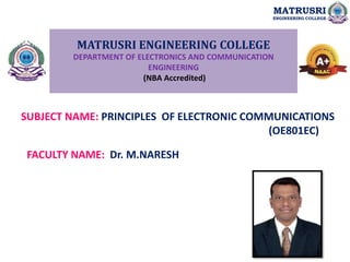 MATRUSRI ENGINEERING COLLEGE
DEPARTMENT OF ELECTRONICS AND COMMUNICATION
ENGINEERING
(NBA Accredited)
SUBJECT NAME: PRINCIPLES OF ELECTRONIC COMMUNICATIONS
(OE801EC)
FACULTY NAME: Dr. M.NARESH
MATRUSRI
ENGINEERING COLLEGE
 