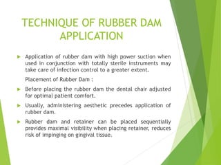 TECHNIQUE OF RUBBER DAM
APPLICATION
 Application of rubber dam with high power suction when
used in conjunction with tota...