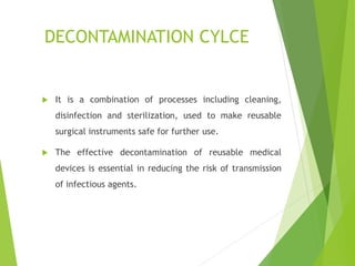 DECONTAMINATION CYLCE
 It is a combination of processes including cleaning,
disinfection and sterilization, used to make ...