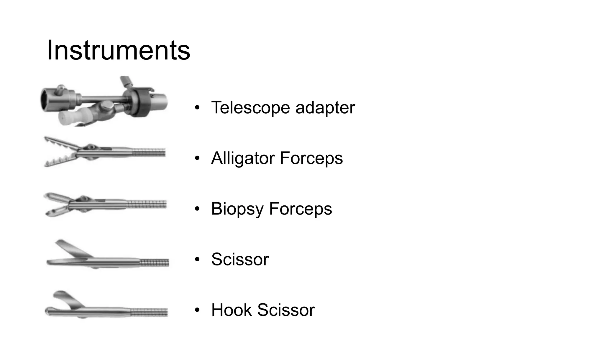Instruments
• Telescope adapter
• Alligator Forceps
• Biopsy Forceps
• Scissor
• Hook Scissor
 
