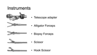 Instruments
• Telescope adapter
• Alligator Forceps
• Biopsy Forceps
• Scissor
• Hook Scissor
 