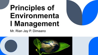 Principles of
Environmenta
l Management
Mr. Rian Jay P. Dimaano
 