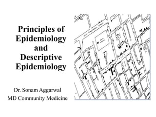 Principles of
Epidemiology
and
Descriptive
Epidemiology
Dr. Sonam Aggarwal
MD Community Medicine
 
