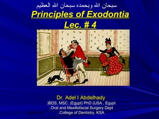 ‫سبحان ال وبحمده سبحان ال العظيم‬

Principles of Exodontia
Lec. # 4

Dr. Adel I Abdelhady
)BDS, MSC, (Egypt) PhD (USA , Egypt
.Oral and Maxillofacial Surgery Dept
.College of Dentistry, KSA
20/01/14

 