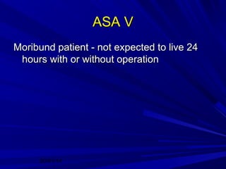 ASA V
Moribund patient - not expected to live 24
hours with or without operation

20/01/14

 