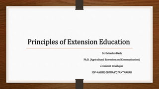 Principles of Extension Education
Dr. Debashis Dash
Ph.D. (Agricultural Extension and Communication)
e-Content Developer
IDP-NAHEP, GBPUA&T, PANTNAGAR
 