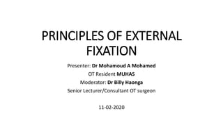PRINCIPLES OF EXTERNAL
FIXATION
Presenter: Dr Mohamoud A Mohamed
OT Resident MUHAS
Moderator: Dr Billy Haonga
Senior Lecturer/Consultant OT surgeon
11-02-2020
 