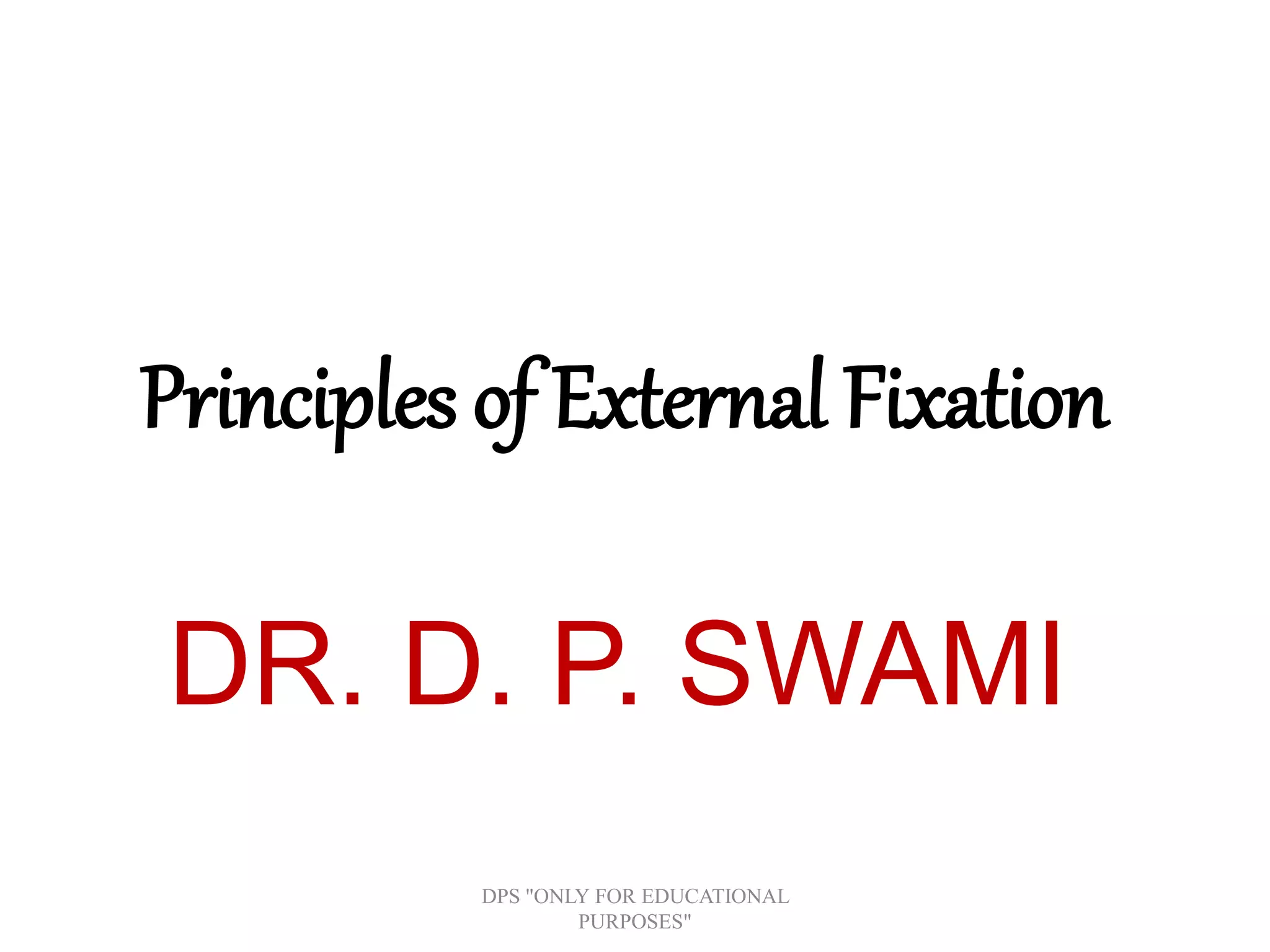 Principles of External Fixation
DR. D. P. SWAMI
DPS "ONLY FOR EDUCATIONAL
PURPOSES"
 