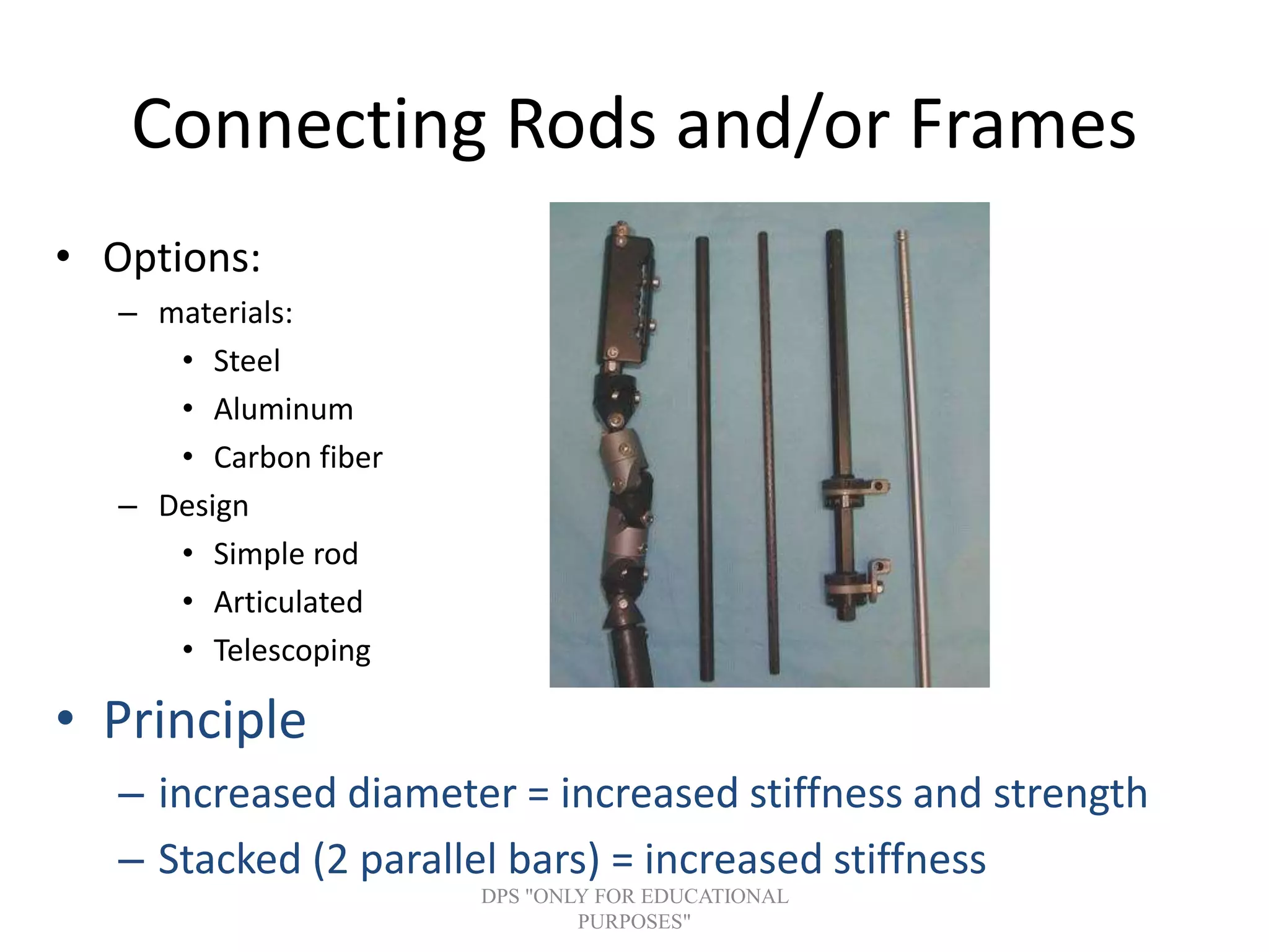 Connecting Rods and/or Frames
• Options:
– materials:
• Steel
• Aluminum
• Carbon fiber
– Design
• Simple rod
• Articulated
• Telescoping
• Principle
– increased diameter = increased stiffness and strength
– Stacked (2 parallel bars) = increased stiffness
DPS "ONLY FOR EDUCATIONAL
PURPOSES"
 