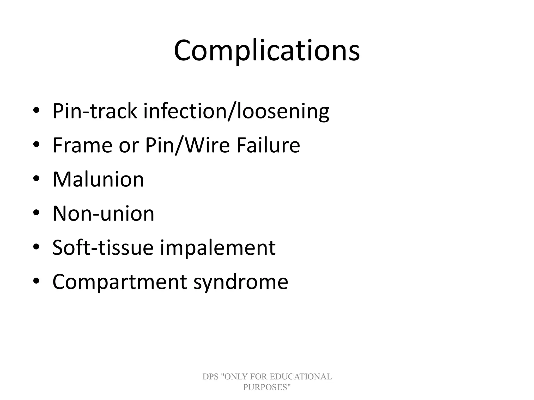 Complications
• Pin-track infection/loosening
• Frame or Pin/Wire Failure
• Malunion
• Non-union
• Soft-tissue impalement
• Compartment syndrome
DPS "ONLY FOR EDUCATIONAL
PURPOSES"
 