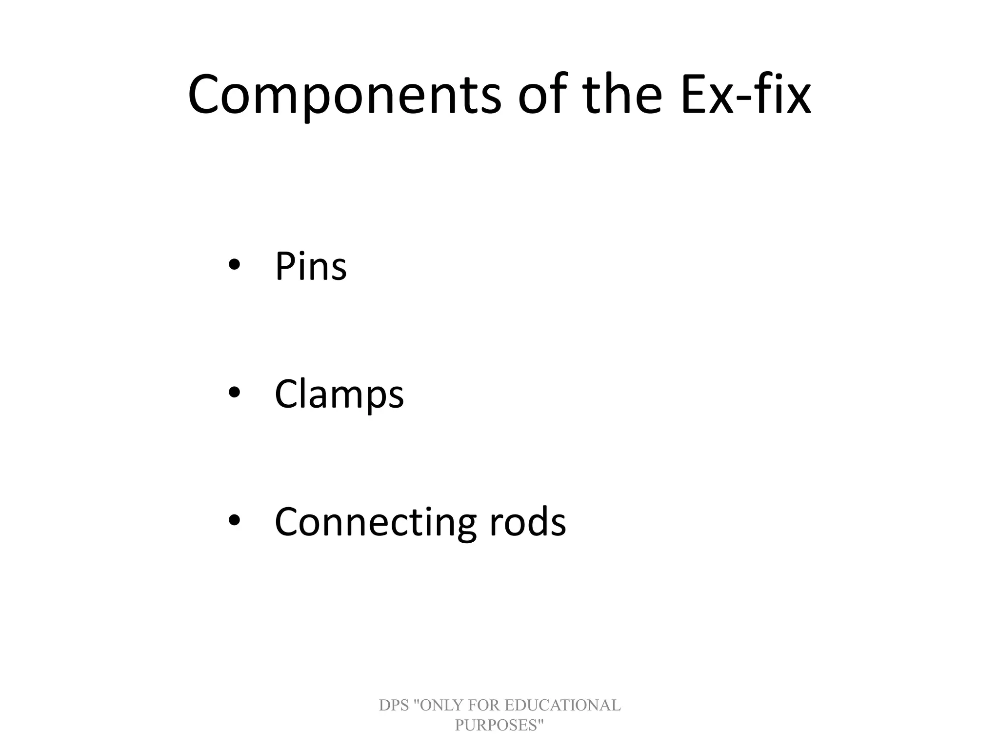 Components of the Ex-fix
• Pins
• Clamps
• Connecting rods
DPS "ONLY FOR EDUCATIONAL
PURPOSES"
 