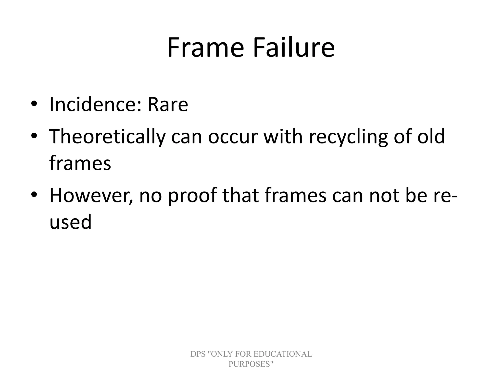 Frame Failure
• Incidence: Rare
• Theoretically can occur with recycling of old
frames
• However, no proof that frames can not be re-
used
DPS "ONLY FOR EDUCATIONAL
PURPOSES"
 