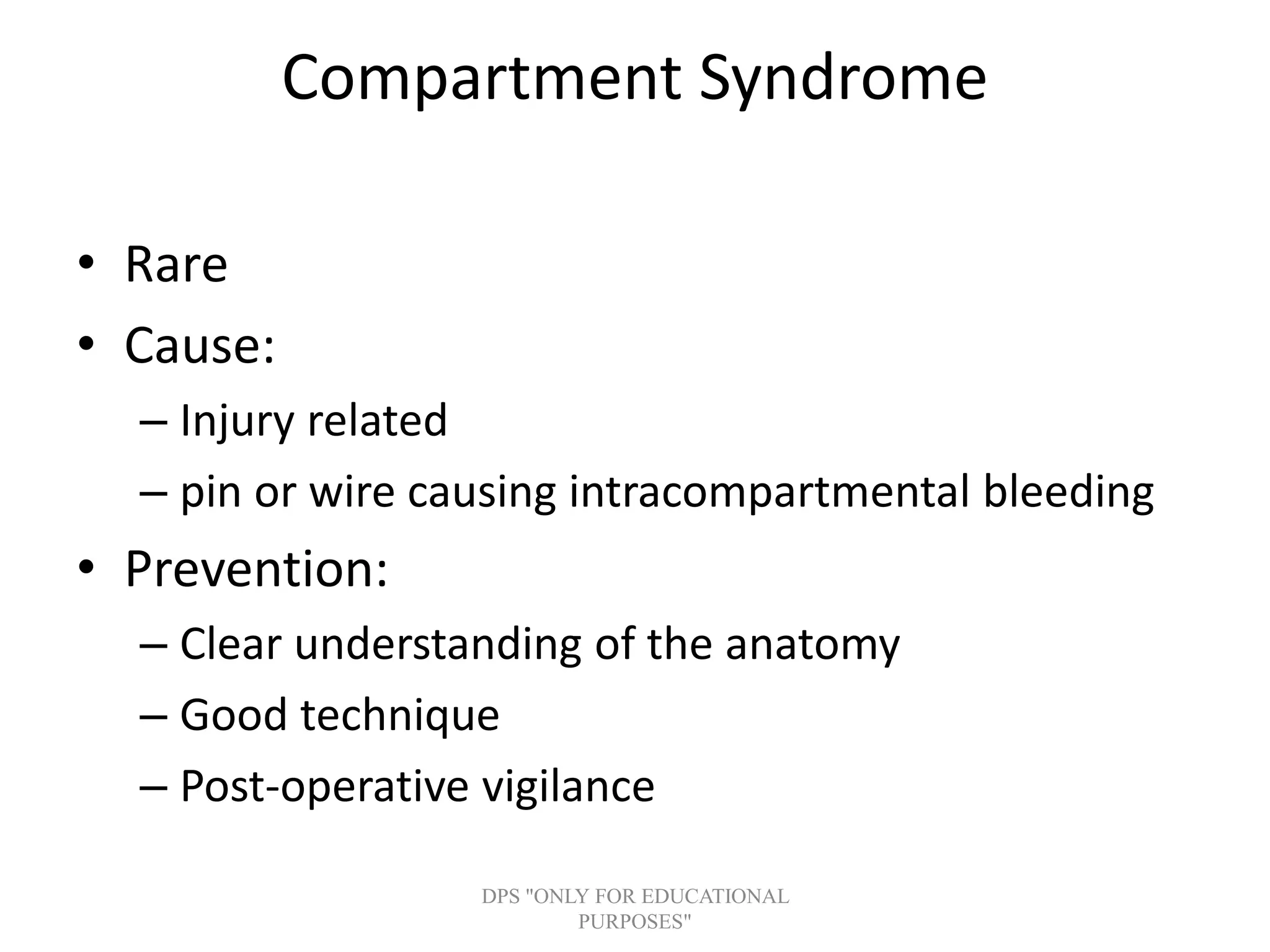 Compartment Syndrome
• Rare
• Cause:
– Injury related
– pin or wire causing intracompartmental bleeding
• Prevention:
– Clear understanding of the anatomy
– Good technique
– Post-operative vigilance
DPS "ONLY FOR EDUCATIONAL
PURPOSES"
 