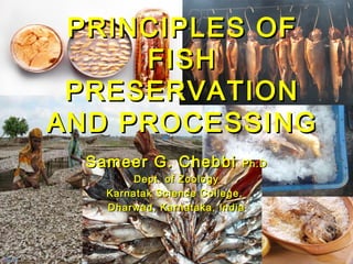 PRINCIPLES OF
FISH
PRESERVATION
AND PROCESSING
Sameer G. Chebbi

Ph.D

Dept. of Zoology
Karnatak Science College,
Dharwad, Karnataka, India

 
