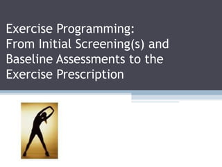 Exercise Programming:
From Initial Screening(s) and
Baseline Assessments to the
Exercise Prescription
 