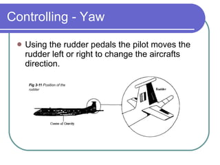 Controlling - Yaw Using the rudder pedals the pilot moves the rudder left or right to change the aircrafts direction. 
