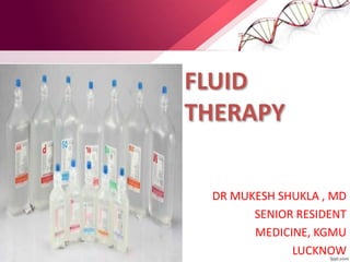 FLUID
THERAPY
DR MUKESH SHUKLA , MD
SENIOR RESIDENT
MEDICINE, KGMU
LUCKNOW
 