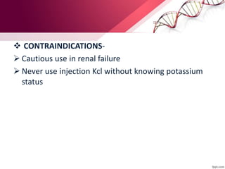  CONTRAINDICATIONS-
 Cautious use in renal failure
 Never use injection Kcl without knowing potassium
status
 