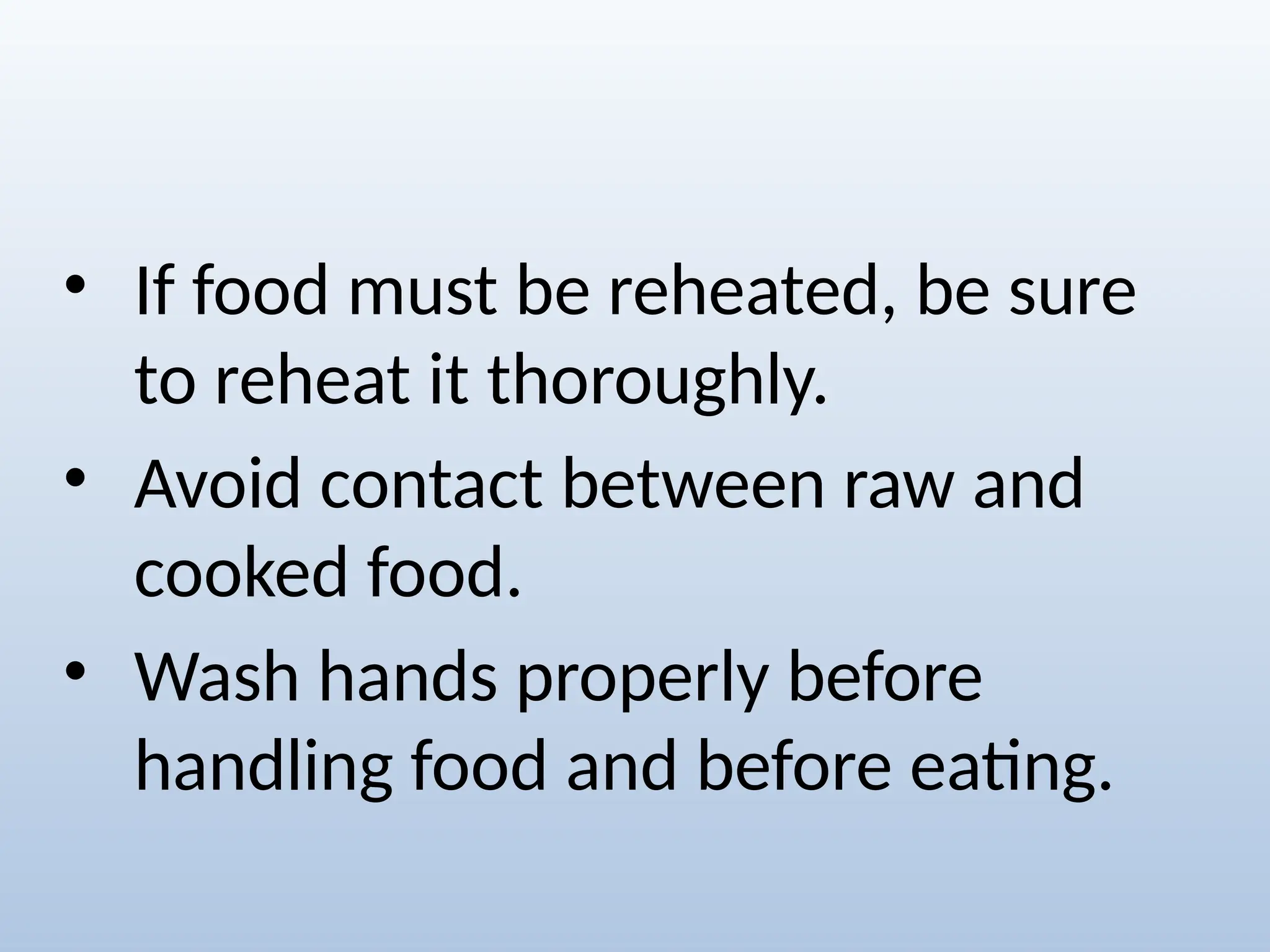 • If food must be reheated, be sure
to reheat it thoroughly.
• Avoid contact between raw and
cooked food.
• Wash hands properly before
handling food and before eating.
 