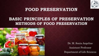 FOOD PRESERVATION
BASIC PRINCIPLES OF PRESERVATION
METHODS OF FOOD PRESERVATION
Dr. M. Sonia Angeline
Assistant Professor
Department of Life Sciences
 