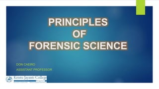 PRINCIPLES
OF
FORENSIC SCIENCE
DON CAEIRO
ASSISTANT PROFESSOR
 