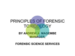 PRINCIPLES OF FORENSIC TOXICOLOGY BY ANDREW A. MAGEMBE MANAGER, FORENSIC SCIENCE SERVICES 