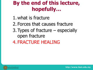 By the end of this lecture,
hopefully…
1.what is fracture
2. Forces that causes fracture
3. Types of fracture – especially
open fracture
4. FRACTURE HEALING
 