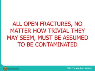 ALL OPEN FRACTURES, NO
MATTER HOW TRIVIAL THEY
MAY SEEM, MUST BE ASSUMED
TO BE CONTAMINATED
 