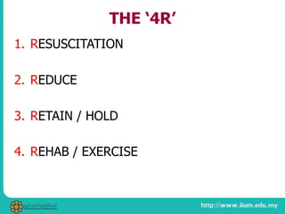 THE ‘4R’
1. RESUSCITATION
2. REDUCE
3. RETAIN / HOLD
4. REHAB / EXERCISE
 