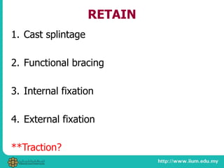 RETAIN
1. Cast splintage
2. Functional bracing
3. Internal fixation
4. External fixation
**Traction?
 