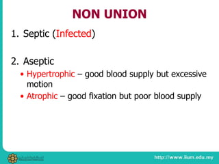 NON UNION
1. Septic (Infected)
2. Aseptic
• Hypertrophic – good blood supply but excessive
motion
• Atrophic – good fixation but poor blood supply
 