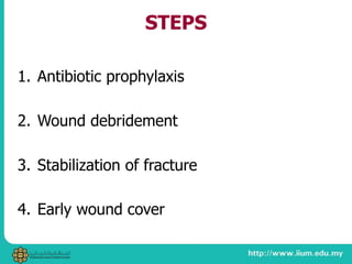 STEPS
1. Antibiotic prophylaxis
2. Wound debridement
3. Stabilization of fracture
4. Early wound cover
 