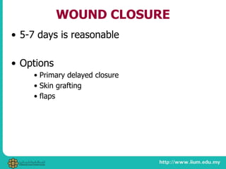 WOUND CLOSURE
• 5-7 days is reasonable
• Options
• Primary delayed closure
• Skin grafting
• flaps
 