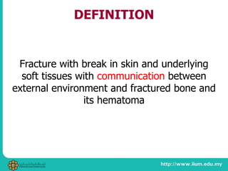 DEFINITION
Fracture with break in skin and underlying
soft tissues with communication between
external environment and fractured bone and
its hematoma
 