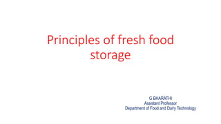 Principles of fresh food
storage
G BHARATHI
Assistant Professor
Department of Food and Dairy Technology
 