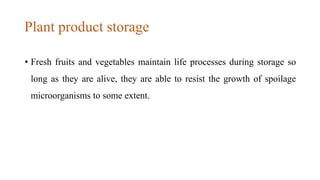 Plant product storage
• Fresh fruits and vegetables maintain life processes during storage so
long as they are alive, they...