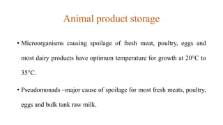 Animal product storage
• Microorganisms causing spoilage of fresh meat, poultry, eggs and
most dairy products have optimum...