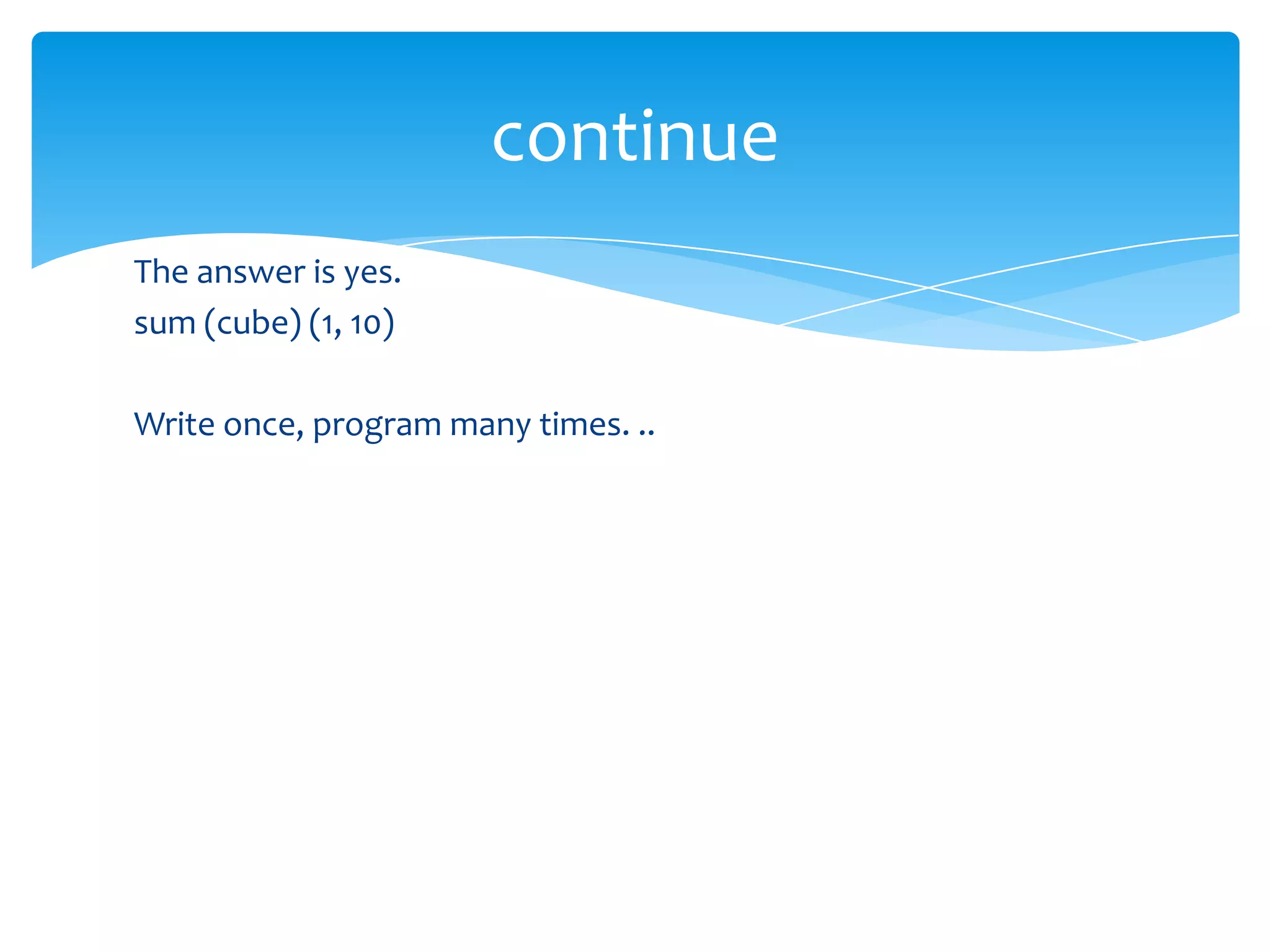 continue
The answer is yes.
sum (cube) (1, 10)
Write once, program many times. ..

 