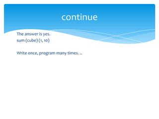 continue
The answer is yes.
sum (cube) (1, 10)
Write once, program many times. ..

 