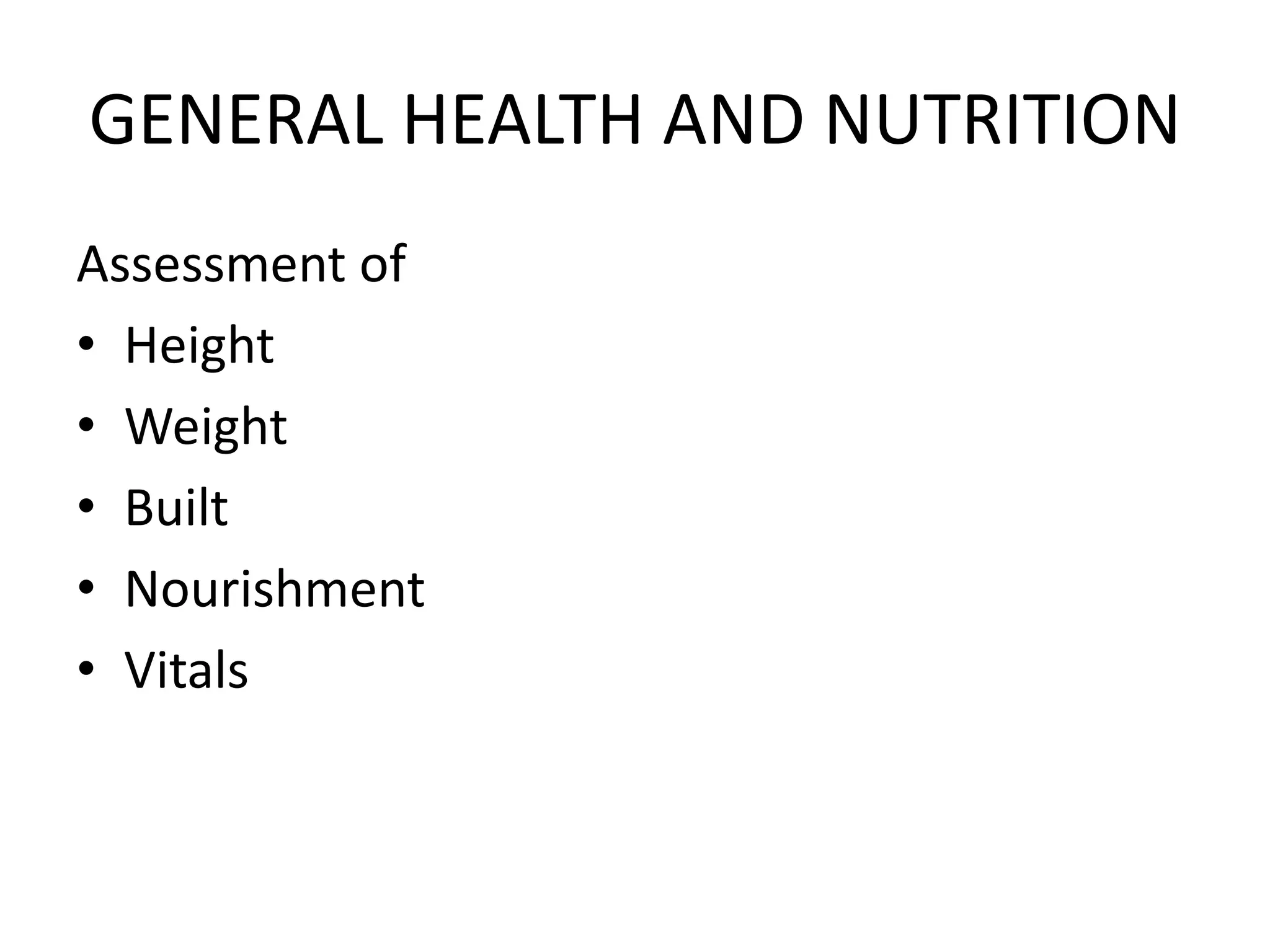 GENERAL HEALTH AND NUTRITION
Assessment of
• Height
• Weight
• Built
• Nourishment
• Vitals
 