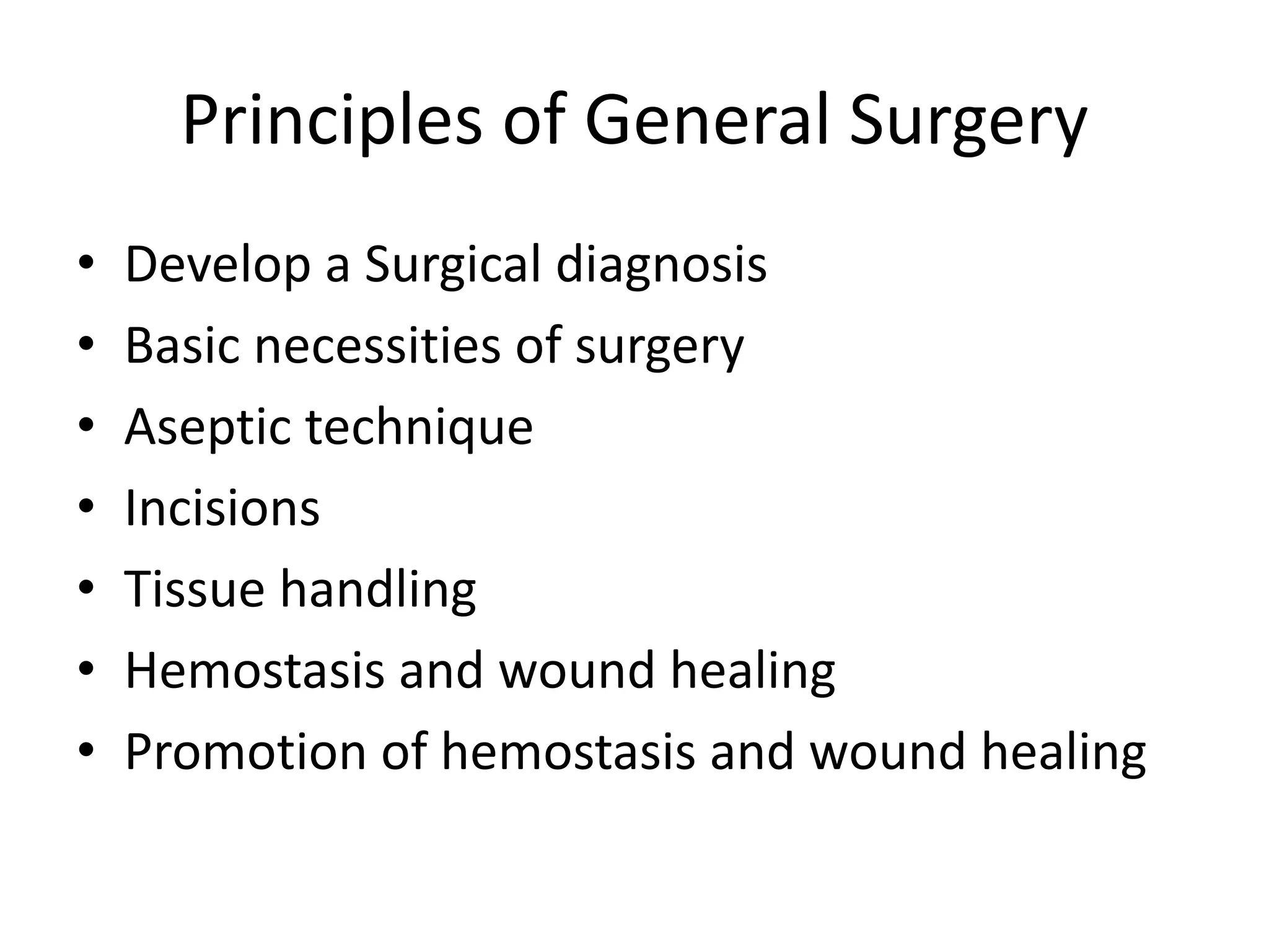 Principles of General Surgery
• Develop a Surgical diagnosis
• Basic necessities of surgery
• Aseptic technique
• Incisions
• Tissue handling
• Hemostasis and wound healing
• Promotion of hemostasis and wound healing
 